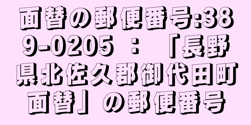 面替の郵便番号:389-0205 ： 「長野県北佐久郡御代田町面替」の郵便番号