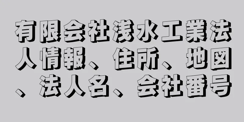 有限会社浅水工業法人情報、住所、地図、法人名、会社番号