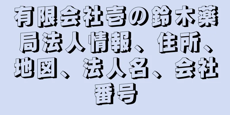 有限会社壱の鈴木薬局法人情報、住所、地図、法人名、会社番号