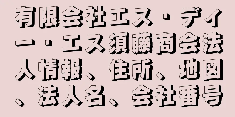 有限会社エス・ディー・エス須藤商会法人情報、住所、地図、法人名、会社番号