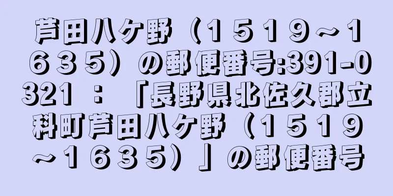 芦田八ケ野（１５１９〜１６３５）の郵便番号:391-0321 ： 「長野県北佐久郡立科町芦田八ケ野（１５１９〜１６３５）」の郵便番号