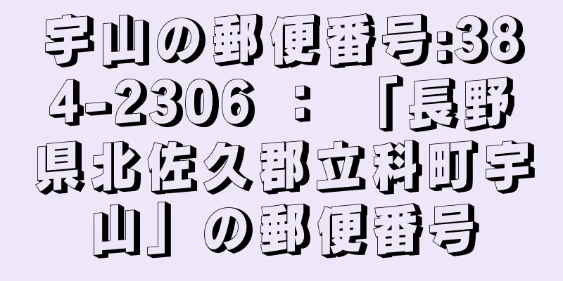 宇山の郵便番号:384-2306 ： 「長野県北佐久郡立科町宇山」の郵便番号