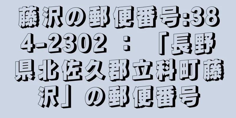 藤沢の郵便番号:384-2302 ： 「長野県北佐久郡立科町藤沢」の郵便番号