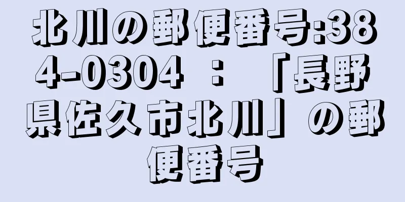 北川の郵便番号:384-0304 ： 「長野県佐久市北川」の郵便番号