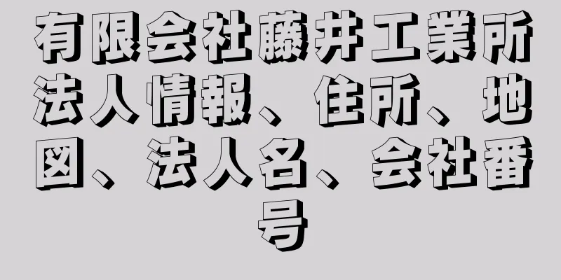 有限会社藤井工業所法人情報、住所、地図、法人名、会社番号