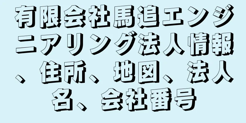 有限会社馬追エンジニアリング法人情報、住所、地図、法人名、会社番号