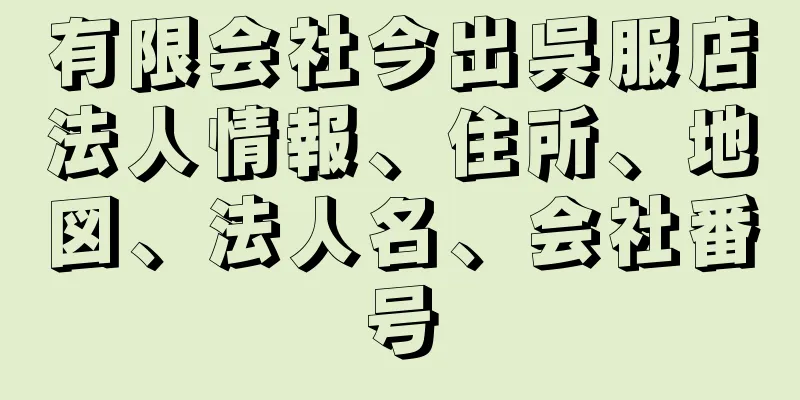 有限会社今出呉服店法人情報、住所、地図、法人名、会社番号