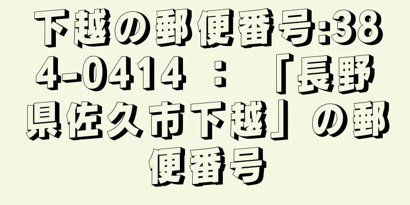 下越の郵便番号:384-0414 ： 「長野県佐久市下越」の郵便番号