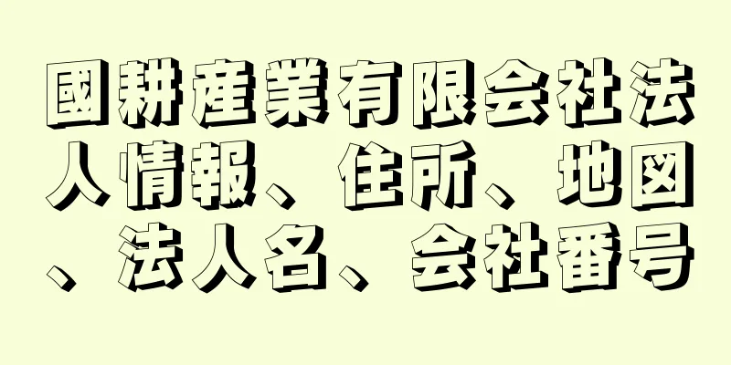 國耕産業有限会社法人情報、住所、地図、法人名、会社番号