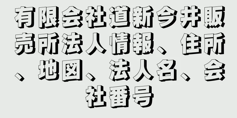 有限会社道新今井販売所法人情報、住所、地図、法人名、会社番号