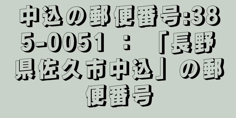 中込の郵便番号:385-0051 ： 「長野県佐久市中込」の郵便番号