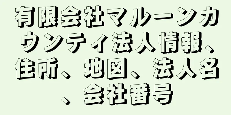 有限会社マルーンカウンティ法人情報、住所、地図、法人名、会社番号