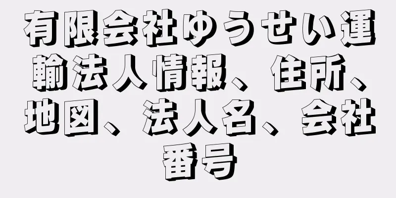 有限会社ゆうせい運輸法人情報、住所、地図、法人名、会社番号