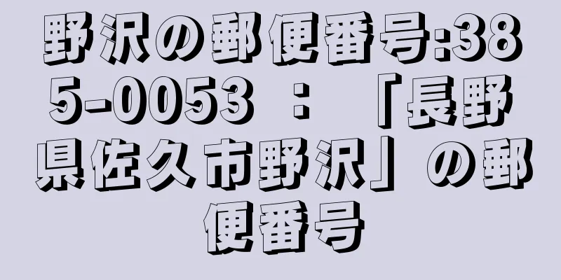 野沢の郵便番号:385-0053 ： 「長野県佐久市野沢」の郵便番号