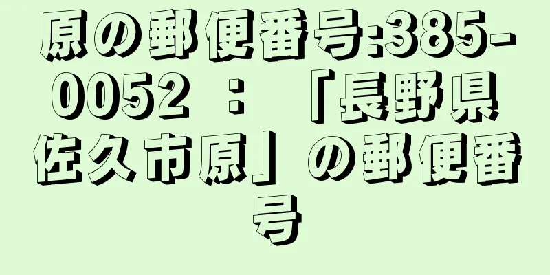 原の郵便番号:385-0052 ： 「長野県佐久市原」の郵便番号