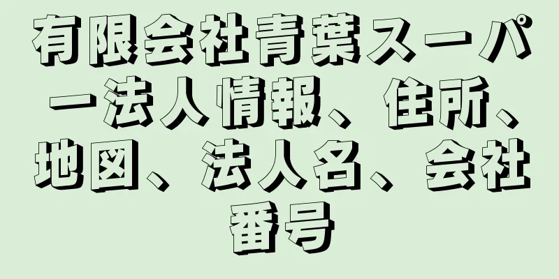 有限会社青葉スーパー法人情報、住所、地図、法人名、会社番号