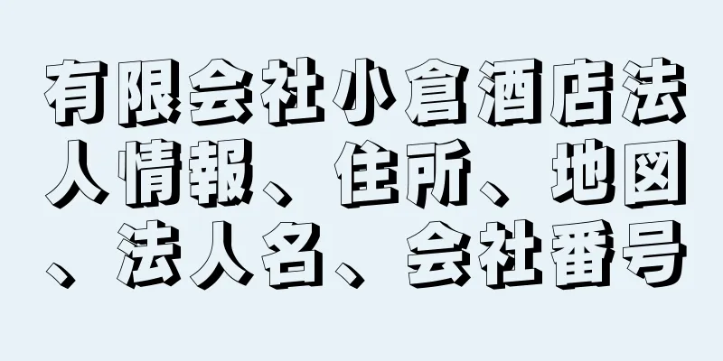 有限会社小倉酒店法人情報、住所、地図、法人名、会社番号