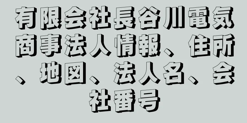 有限会社長谷川電気商事法人情報、住所、地図、法人名、会社番号