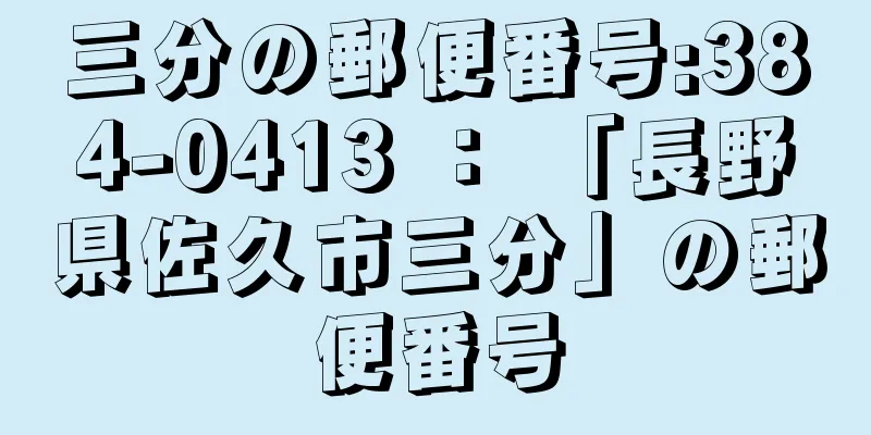 三分の郵便番号:384-0413 ： 「長野県佐久市三分」の郵便番号