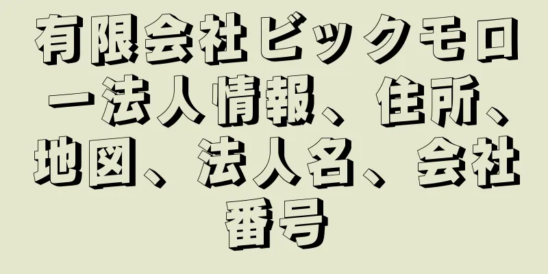 有限会社ビックモロー法人情報、住所、地図、法人名、会社番号