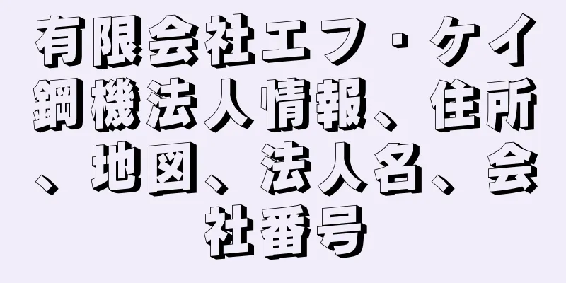 有限会社エフ・ケイ鋼機法人情報、住所、地図、法人名、会社番号