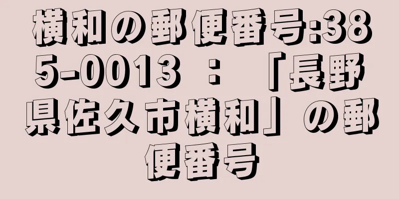 横和の郵便番号:385-0013 ： 「長野県佐久市横和」の郵便番号