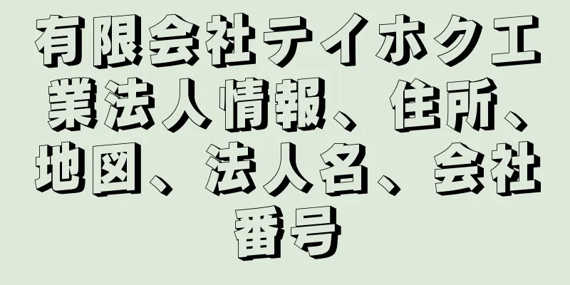 有限会社テイホク工業法人情報、住所、地図、法人名、会社番号