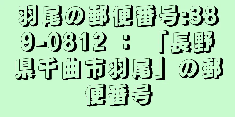 羽尾の郵便番号:389-0812 ： 「長野県千曲市羽尾」の郵便番号