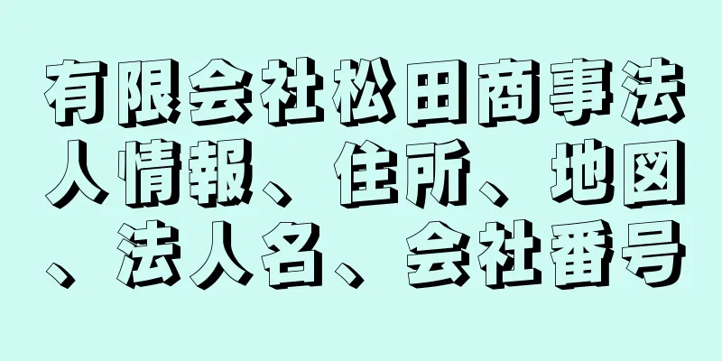 有限会社松田商事法人情報、住所、地図、法人名、会社番号