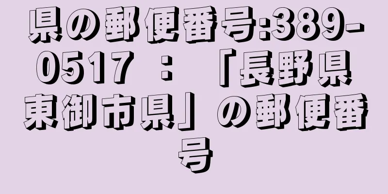 県の郵便番号:389-0517 ： 「長野県東御市県」の郵便番号