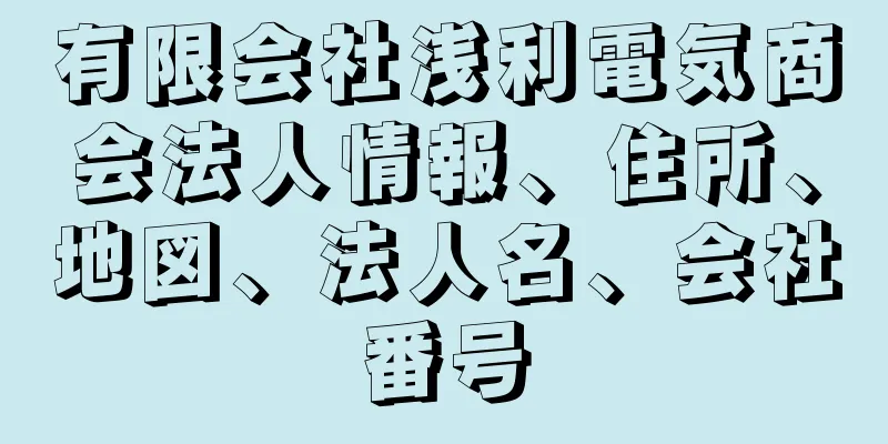 有限会社浅利電気商会法人情報、住所、地図、法人名、会社番号