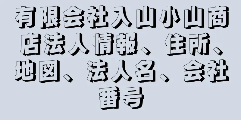 有限会社入山小山商店法人情報、住所、地図、法人名、会社番号