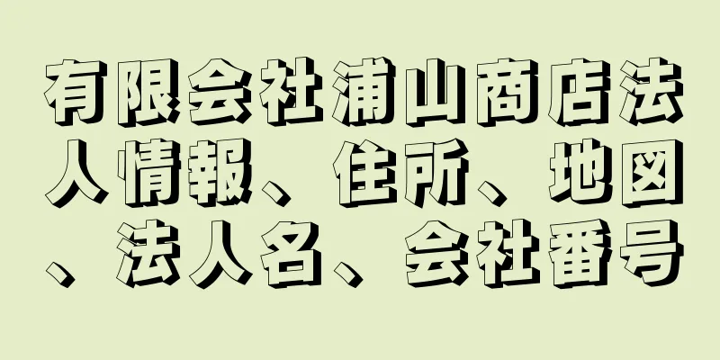 有限会社浦山商店法人情報、住所、地図、法人名、会社番号