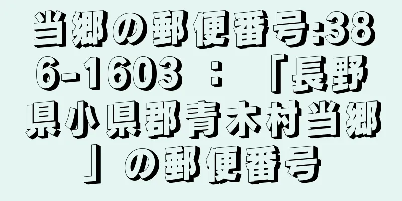 当郷の郵便番号:386-1603 ： 「長野県小県郡青木村当郷」の郵便番号