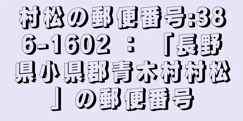 村松の郵便番号:386-1602 ： 「長野県小県郡青木村村松」の郵便番号