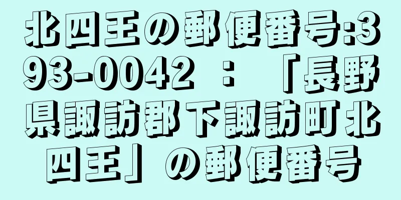 北四王の郵便番号:393-0042 ： 「長野県諏訪郡下諏訪町北四王」の郵便番号