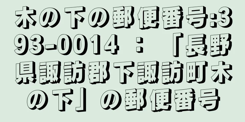 木の下の郵便番号:393-0014 ： 「長野県諏訪郡下諏訪町木の下」の郵便番号