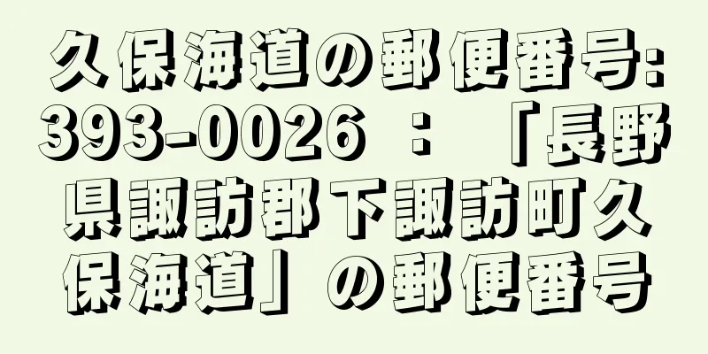 久保海道の郵便番号:393-0026 ： 「長野県諏訪郡下諏訪町久保海道」の郵便番号