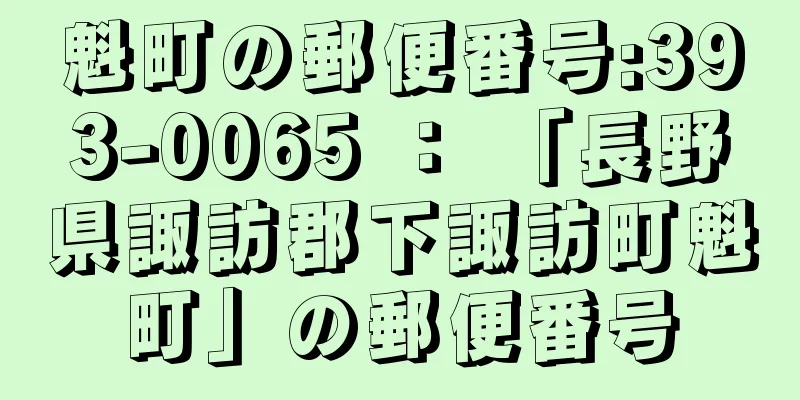 魁町の郵便番号:393-0065 ： 「長野県諏訪郡下諏訪町魁町」の郵便番号