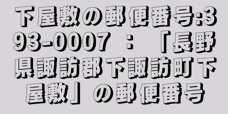 下屋敷の郵便番号:393-0007 ： 「長野県諏訪郡下諏訪町下屋敷」の郵便番号