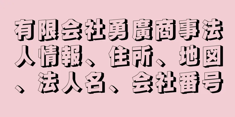 有限会社勇廣商事法人情報、住所、地図、法人名、会社番号