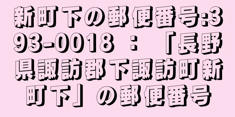 新町下の郵便番号:393-0018 ： 「長野県諏訪郡下諏訪町新町下」の郵便番号