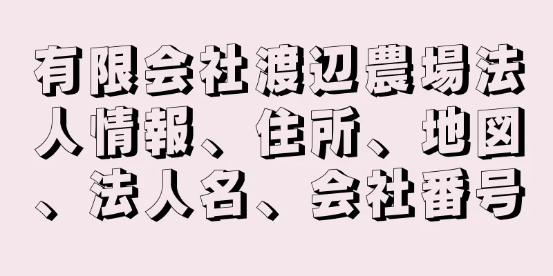 有限会社渡辺農場法人情報、住所、地図、法人名、会社番号