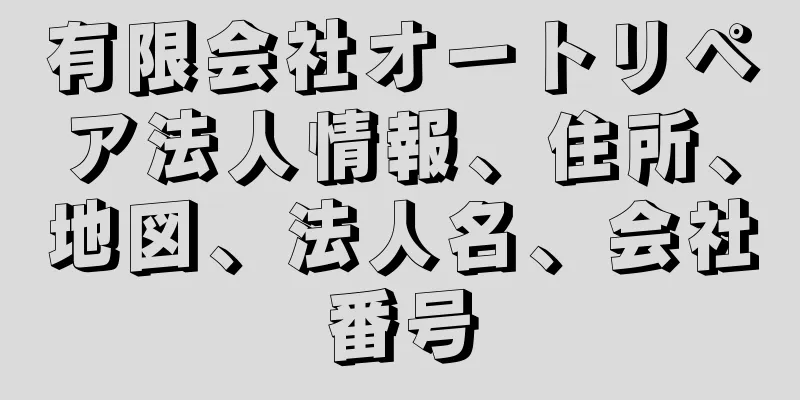 有限会社オートリペア法人情報、住所、地図、法人名、会社番号