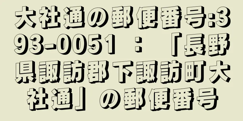 大社通の郵便番号:393-0051 ： 「長野県諏訪郡下諏訪町大社通」の郵便番号