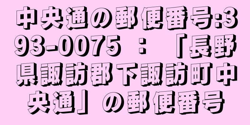 中央通の郵便番号:393-0075 ： 「長野県諏訪郡下諏訪町中央通」の郵便番号