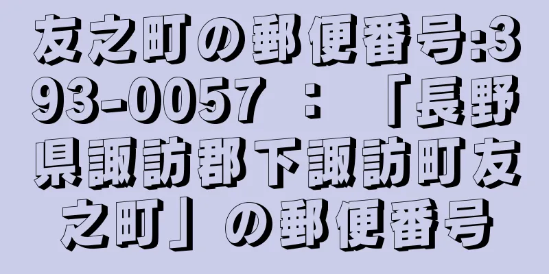 友之町の郵便番号:393-0057 ： 「長野県諏訪郡下諏訪町友之町」の郵便番号