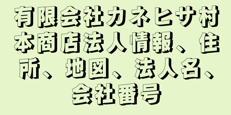 有限会社カネヒサ村本商店法人情報、住所、地図、法人名、会社番号