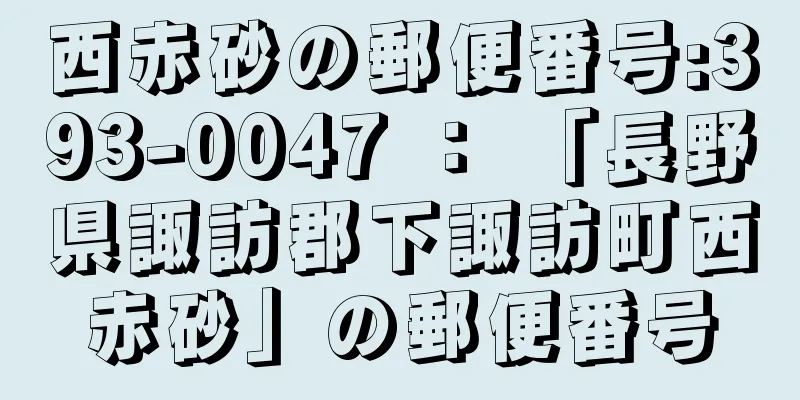 西赤砂の郵便番号:393-0047 ： 「長野県諏訪郡下諏訪町西赤砂」の郵便番号