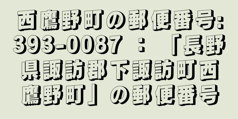 西鷹野町の郵便番号:393-0087 ： 「長野県諏訪郡下諏訪町西鷹野町」の郵便番号